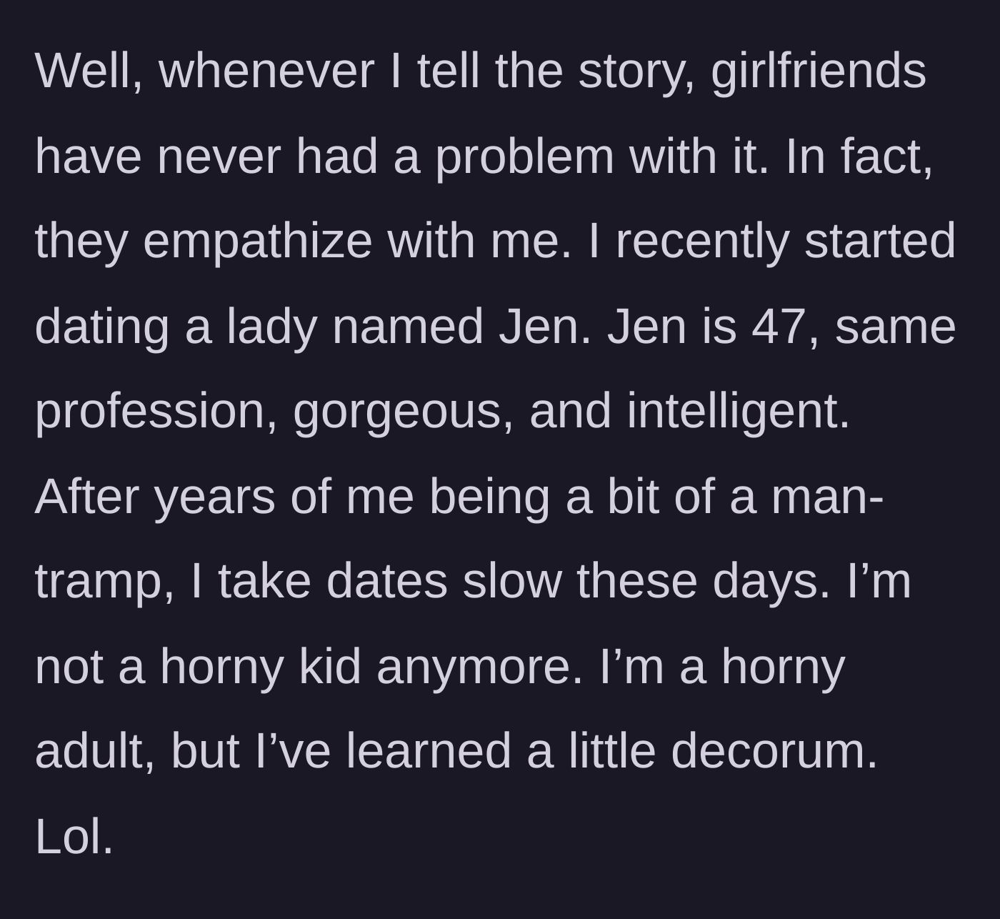 Story part 2 - He explains that past partners were understanding, but introduces his new 47-year-old girlfriend, Jen, whom he's taking things slow with.