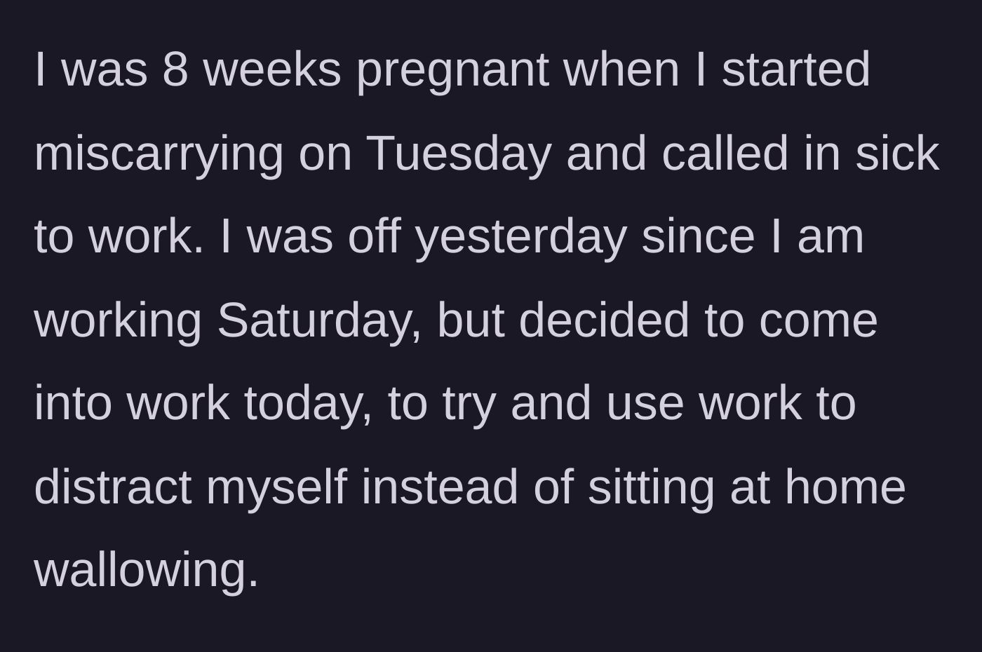Story part 2 - The main character reveals she is experiencing a miscarriage and decided to come to work solely as a coping mechanism to avoid wallowing at home.
