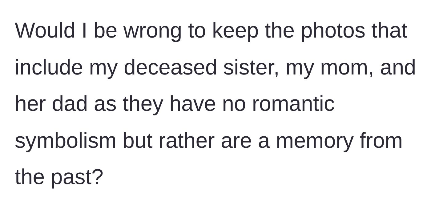 Story part 3 - The grieving sibling questions whether they are in the wrong for wanting to keep these purely historical, non-romantic memories in the tribute.