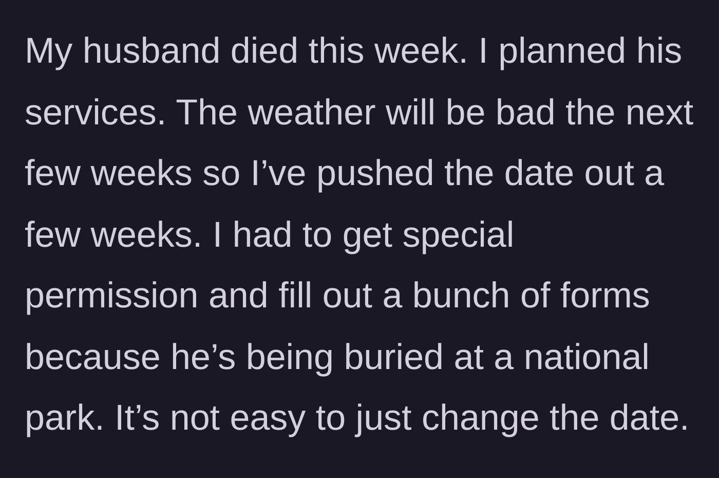 Story part 3 - A heartbroken widow filling out extensive, exhausting paperwork to bury her late husband in a national park, while dealing with severe bad weather delays.