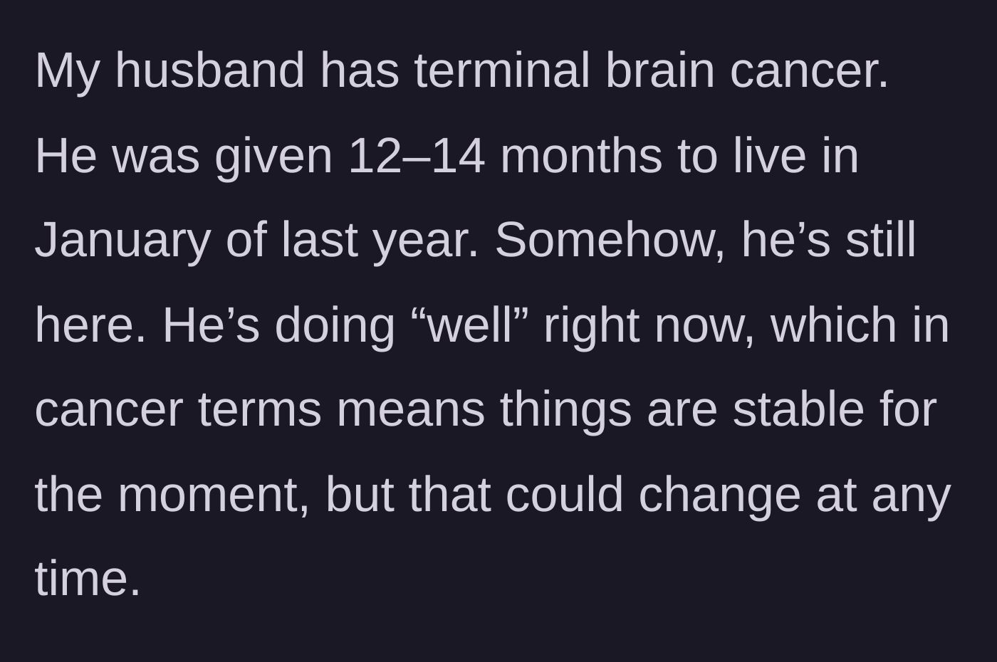 Story part 1 - A wife explains her husband's terminal brain cancer diagnosis and the fragile reality of his current stable condition.