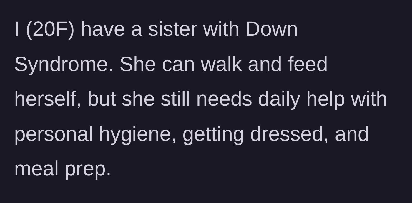 Story part 1 - A 20-year-old woman describes her sister's Down Syndrome and daily care needs.