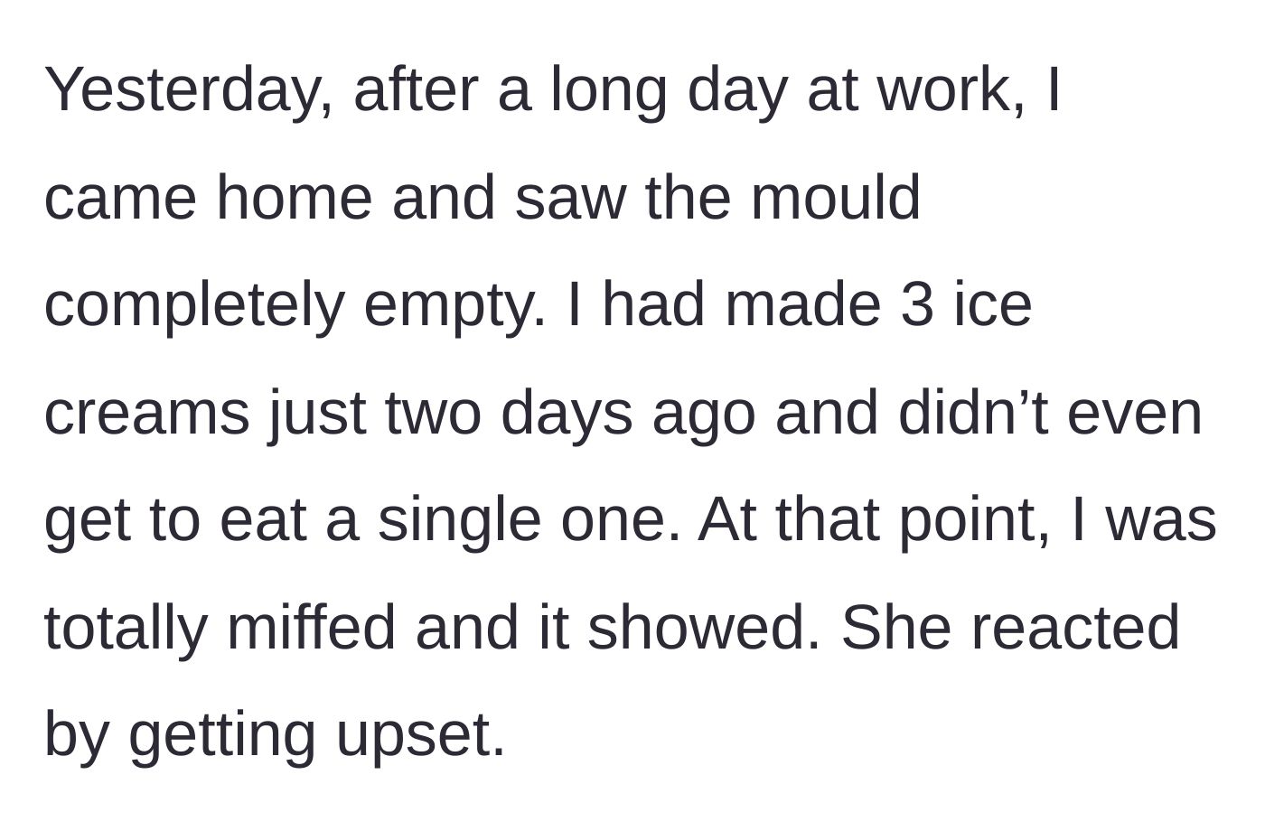 Story part 6 - Coming home after a long day to find the girlfriend ate all three of the remaining ice creams, leading to an argument.