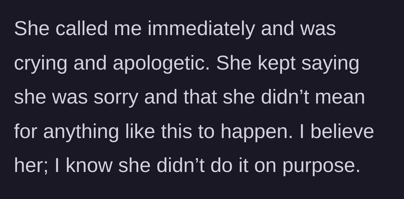 Story part 3 - The girlfriend calls immediately, crying and profoundly apologetic for her catastrophic mistake.