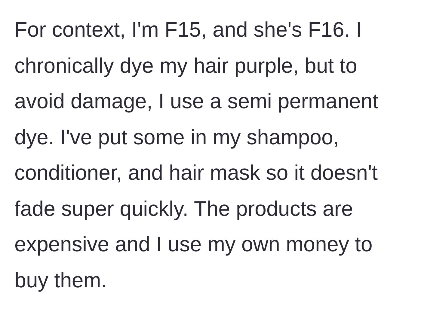 Story part 1 - A 15-year-old girl explains that she buys expensive hair products with her own money and mixes semi-permanent purple dye into them to maintain her hair color.