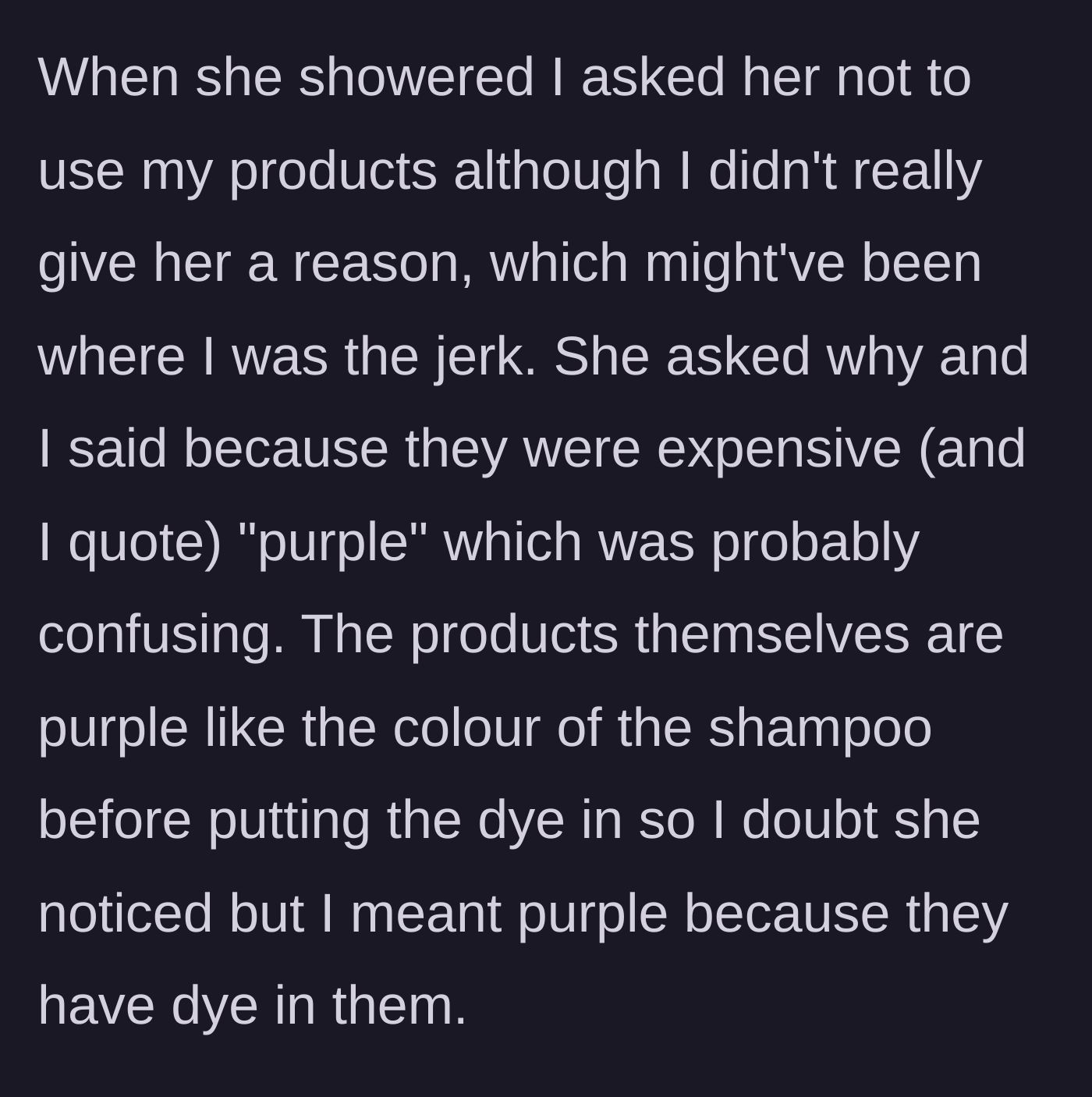 Story part 3 - Before the friend gets in the shower, the girl asks her not to use her expensive purple products, though the friend doesn't realize 'purple' means they are full of actual dye.