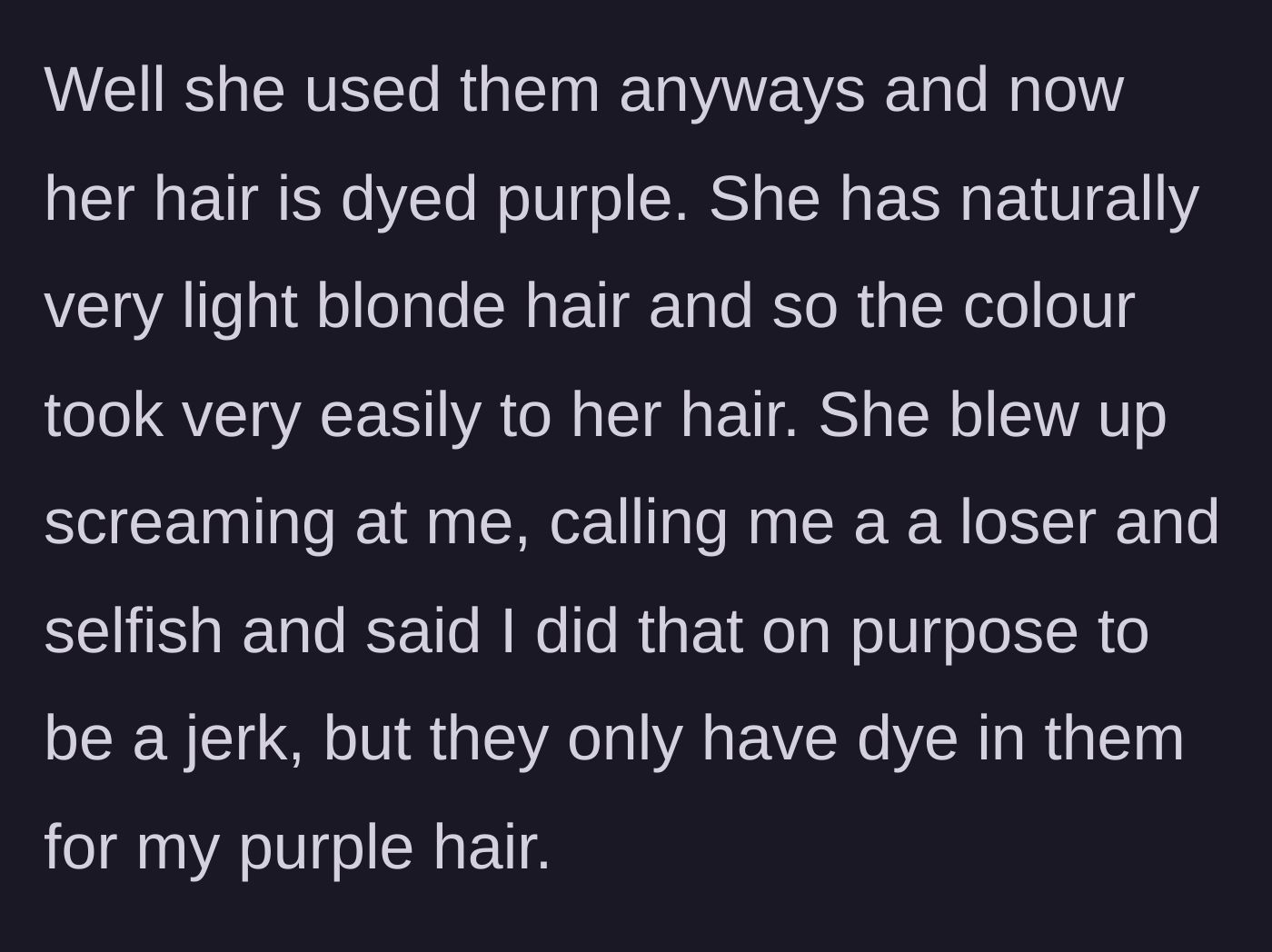 Story part 4 - The blonde friend ignores the warning, uses the dyed products anyway, turns her light blonde hair purple, and starts screaming at the girl and calling her selfish and a tramp.