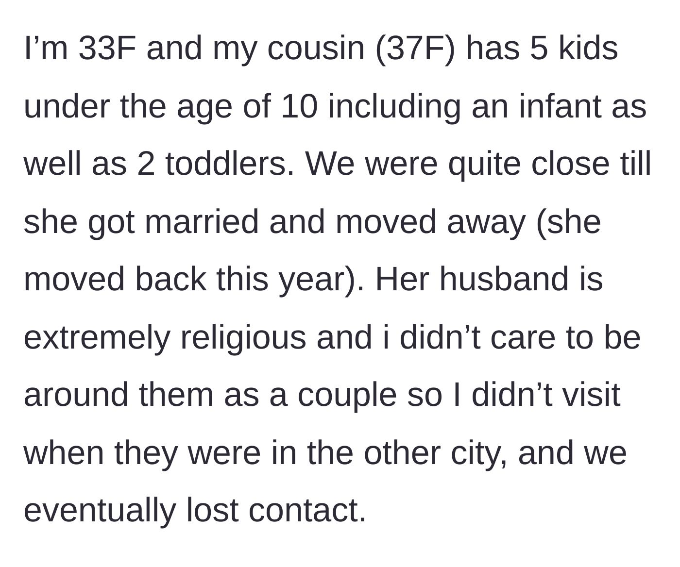 Story part 1 - The 33-year-old main character explains her history with her 37-year-old cousin, noting they drifted apart because of the cousin's fiercely religious husband.