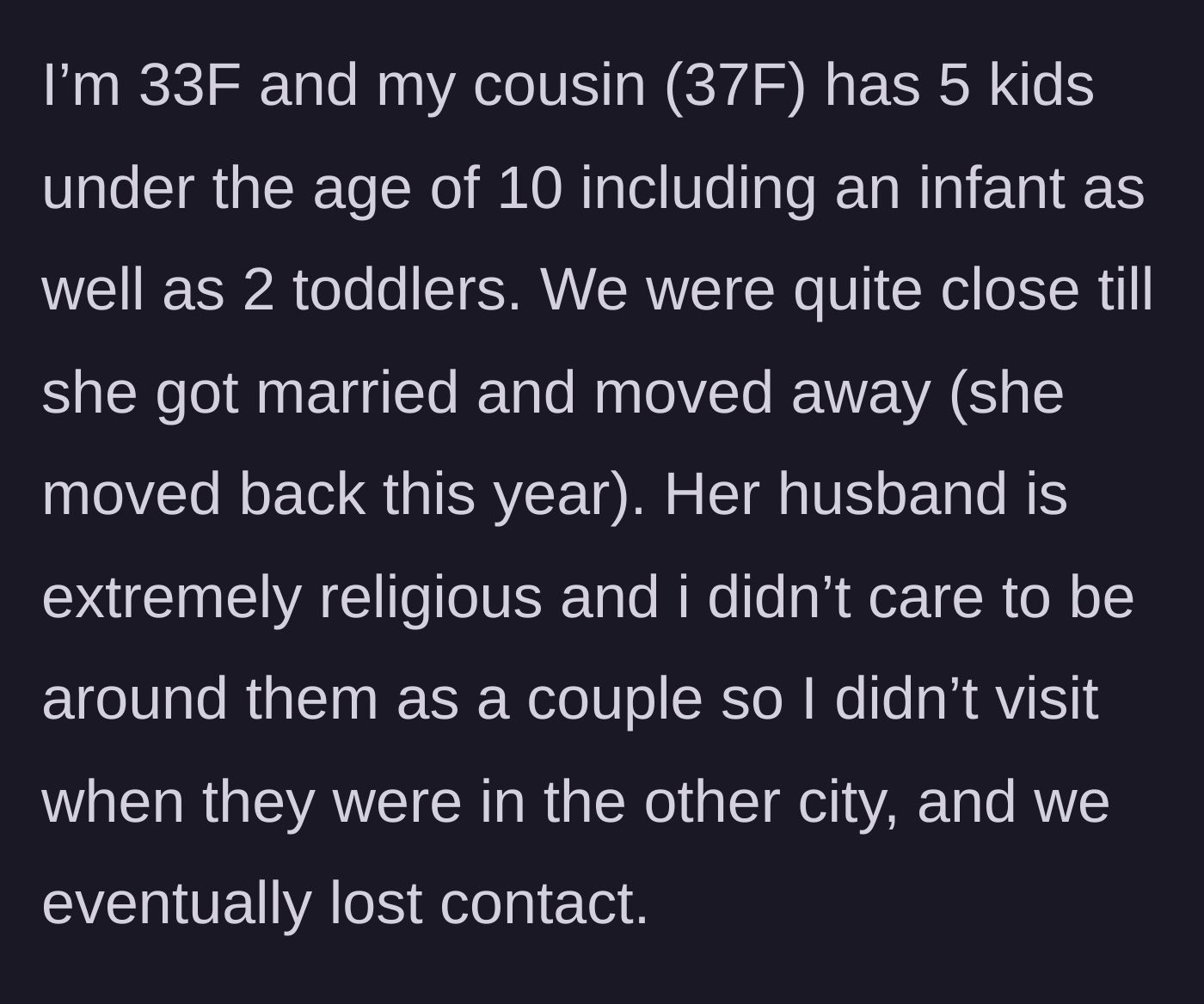 Story part 1 - The 33-year-old main character explains her history with her 37-year-old cousin, noting they drifted apart because of the cousin's fiercely religious husband.