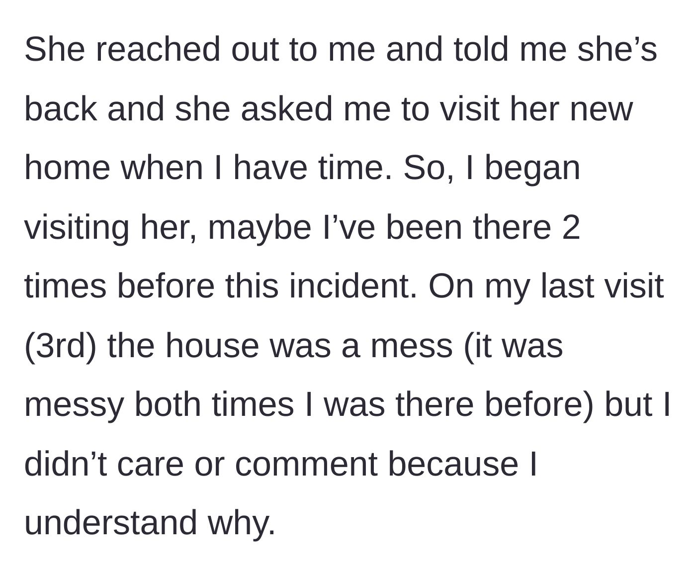 Story part 2 - The main character describes visiting her cousin's messy new home multiple times without passing judgment.