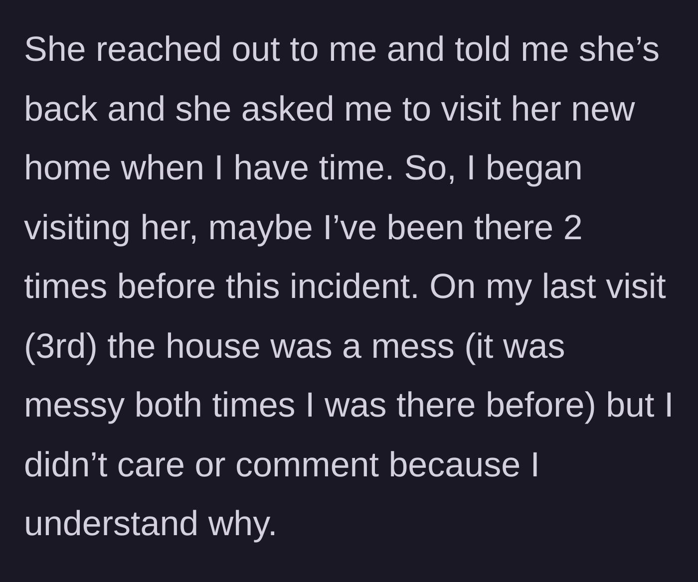 Story part 2 - The main character describes visiting her cousin's messy new home multiple times without passing judgment.