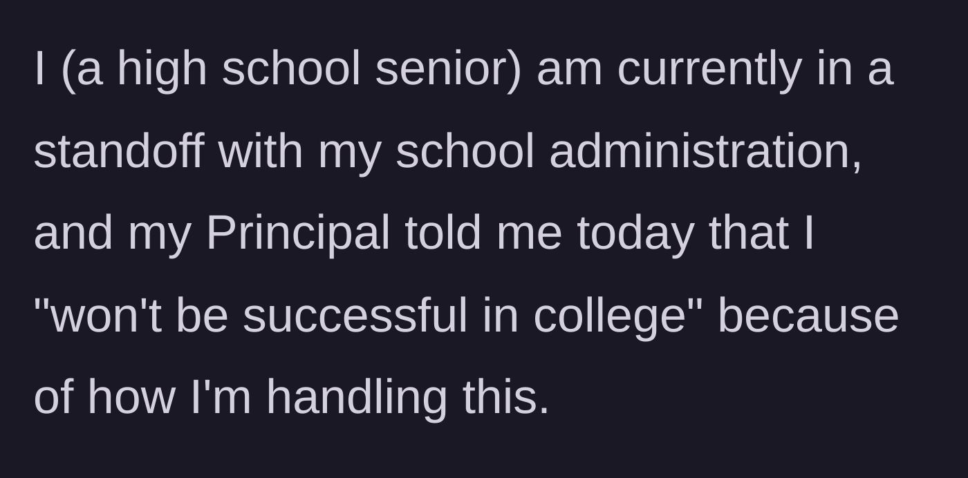Story part 1 - High school senior describes a standoff where her Principal claims she won't succeed in college.