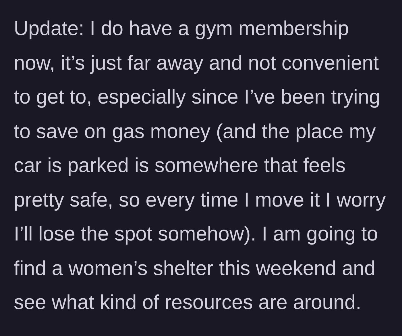 Story part 6 - An update reveals she has a gym membership but struggles with gas money, and is now looking for a women's shelter.