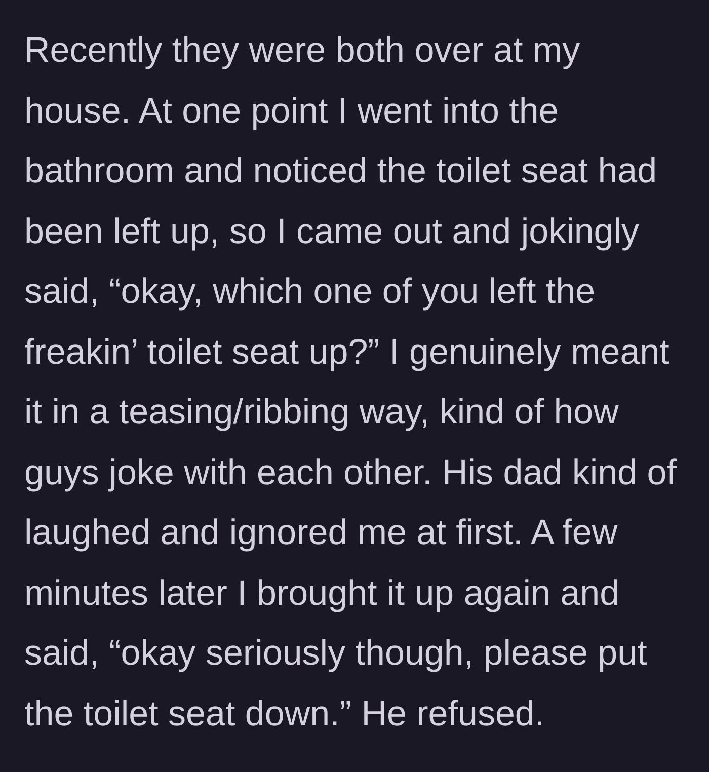 Story part 2 - The homeowner jokingly asks the men who left the toilet seat up, but when she asks seriously for it to be put down, the father outright refuses.
