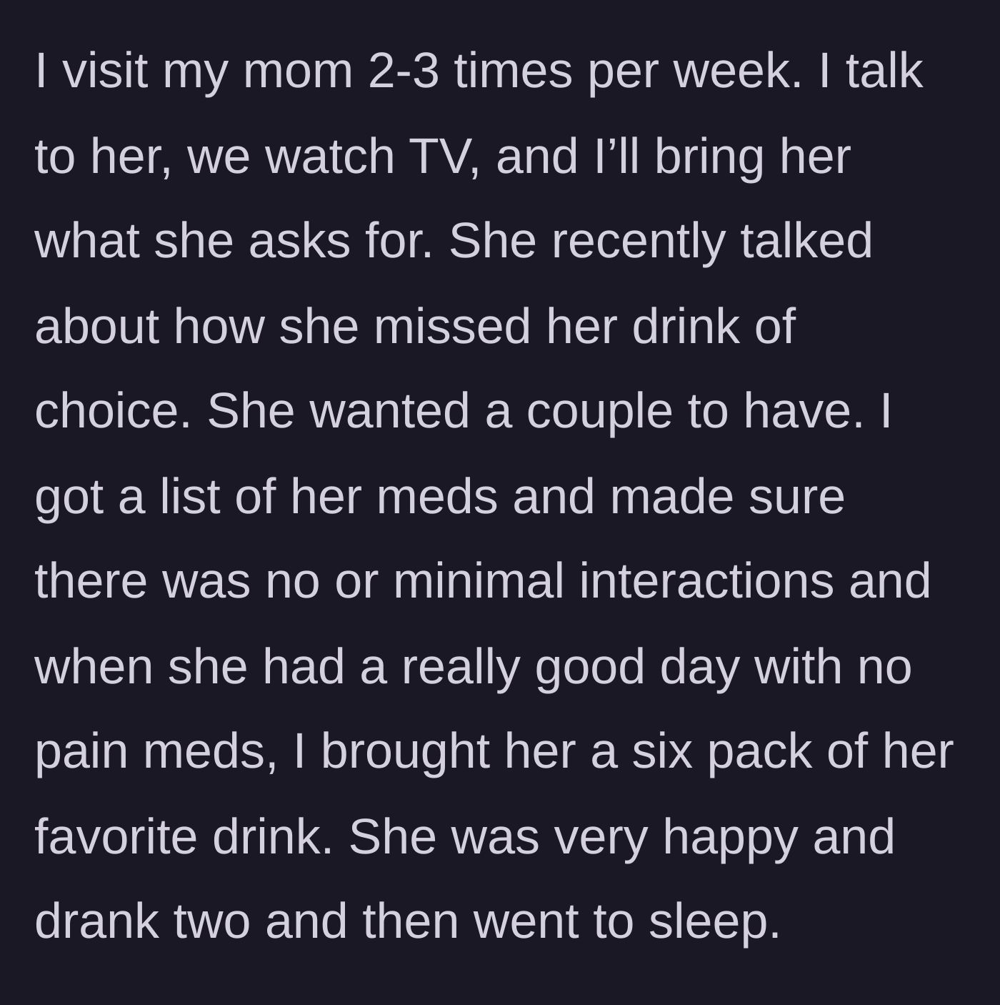 Story part 2 - The main character researches medication interactions and brings their dying mother a six-pack of her favorite drink on a good day.