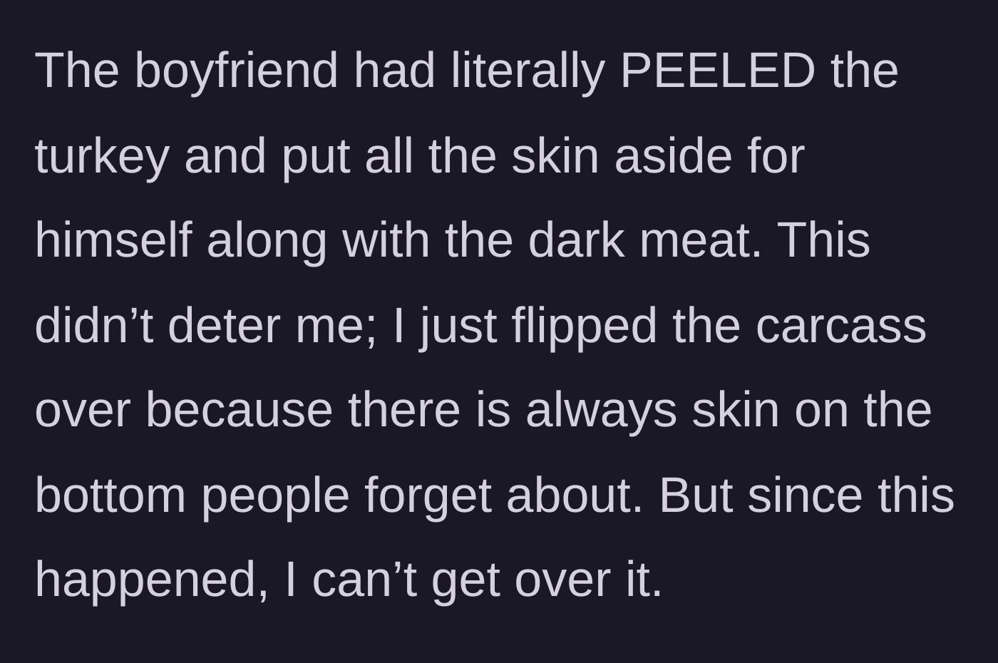 Story part 3 - The guest goes to the kitchen and discovers the boyfriend has peeled all the turkey skin and hoarded it with the dark meat.