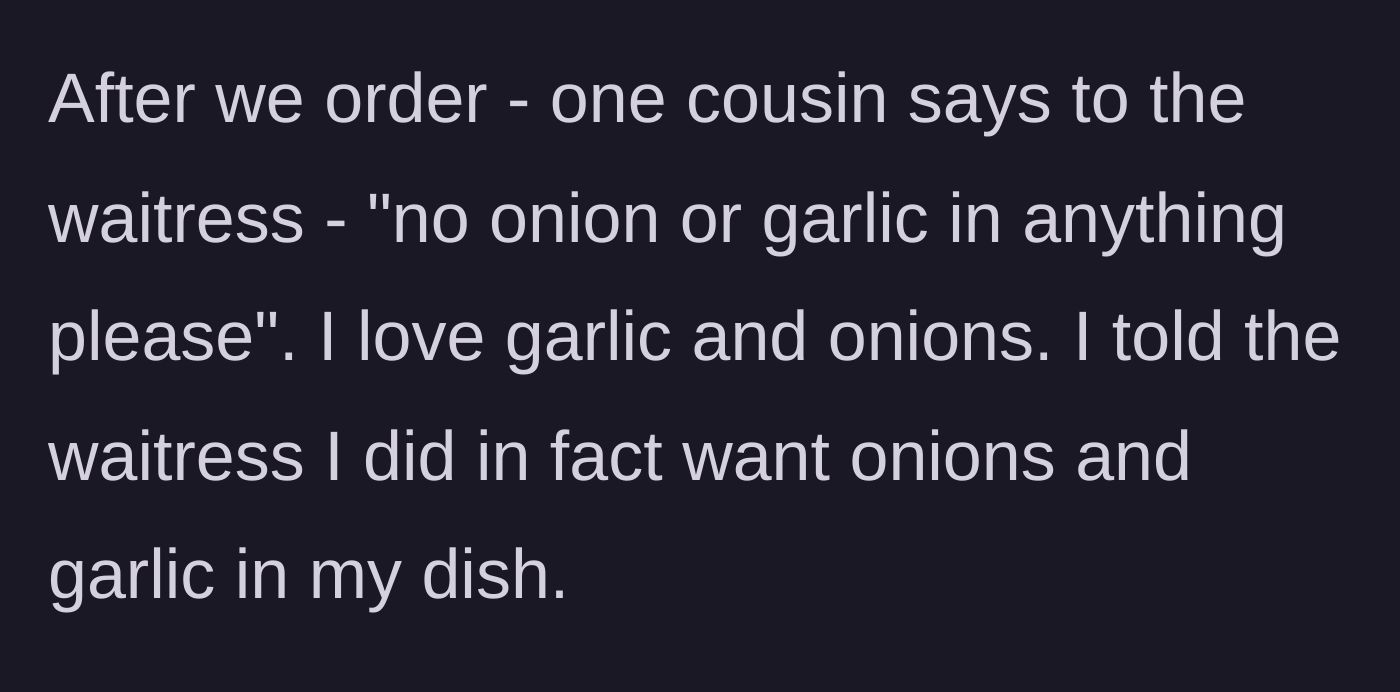 Story part 2 - One cousin cancelling onion and garlic for the whole table, while our narrator bravely corrects the waitress.