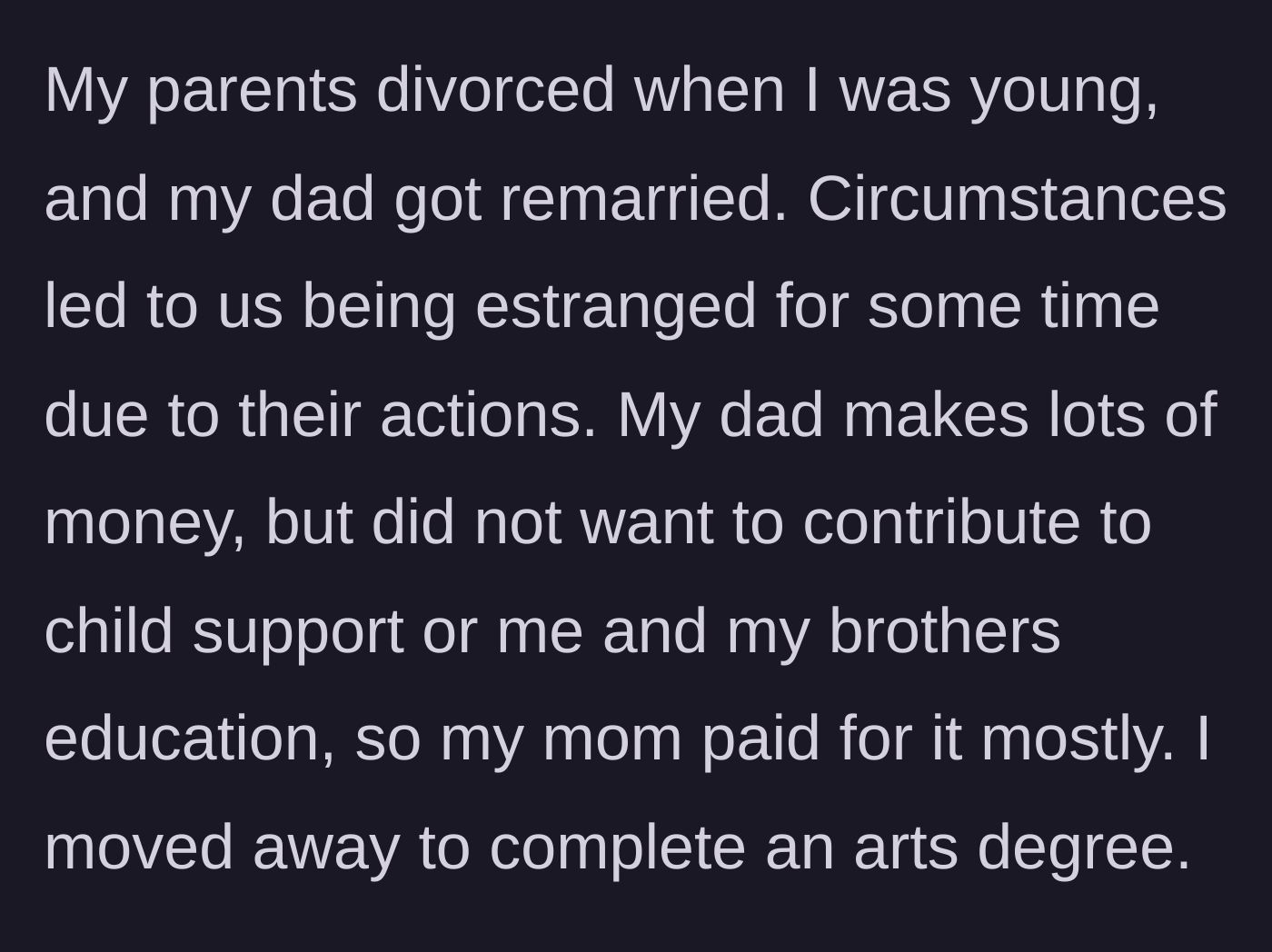 Story part 1 - The author explains their parents' divorce, their wealthy father's refusal to pay child support, and their reliance on their mother to fund their arts degree.