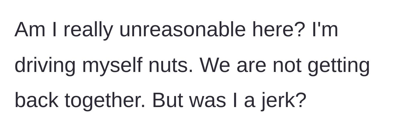 Story part 7 - Woman questions her sanity and asks if she was unreasonable for ending things.