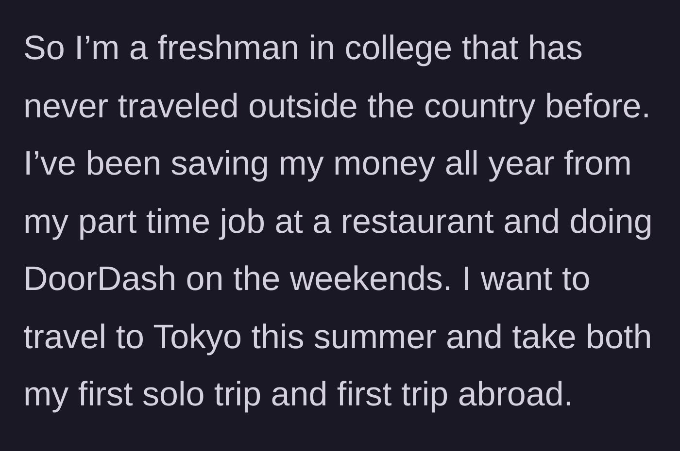 Story part 1 - College freshman details how they saved money from multiple part-time jobs over a year to fund their first international solo trip to Tokyo.