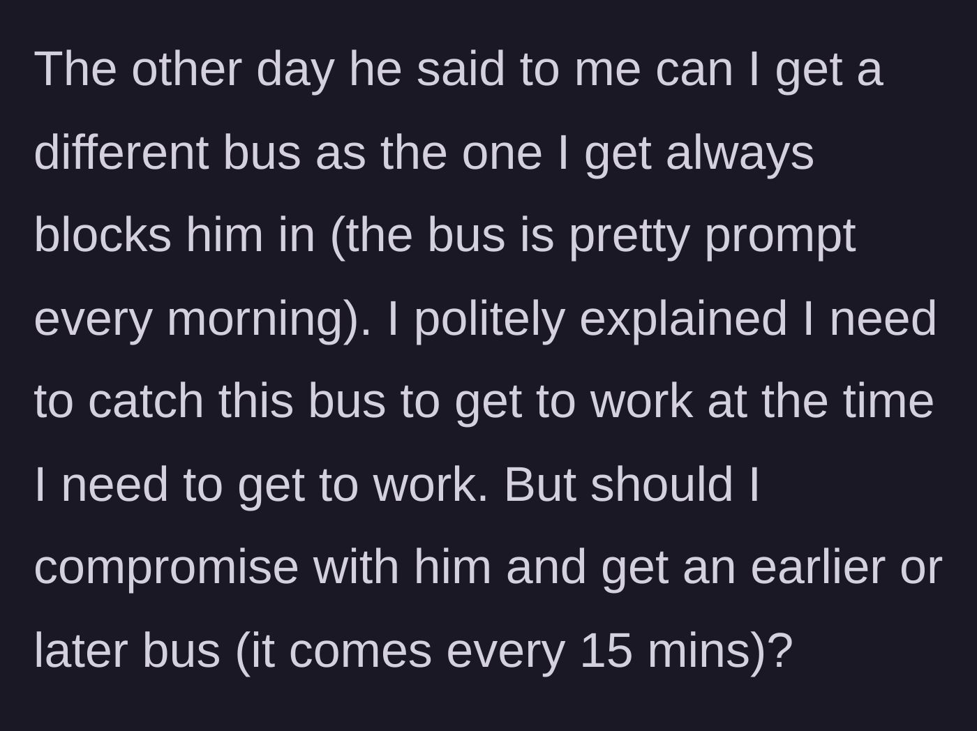 Story part 2 - The neighbor asks the main character to take a different bus, leaving the main character wondering if they should change their work schedule to accommodate him.