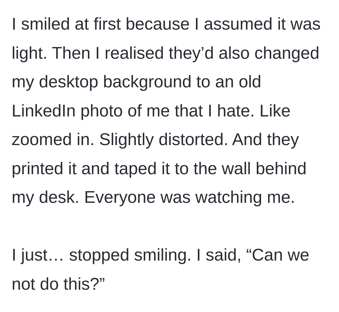 Story part 3 - Discovering a distorted, printed LinkedIn photo on his monitor and wall, the main character asks them to stop.