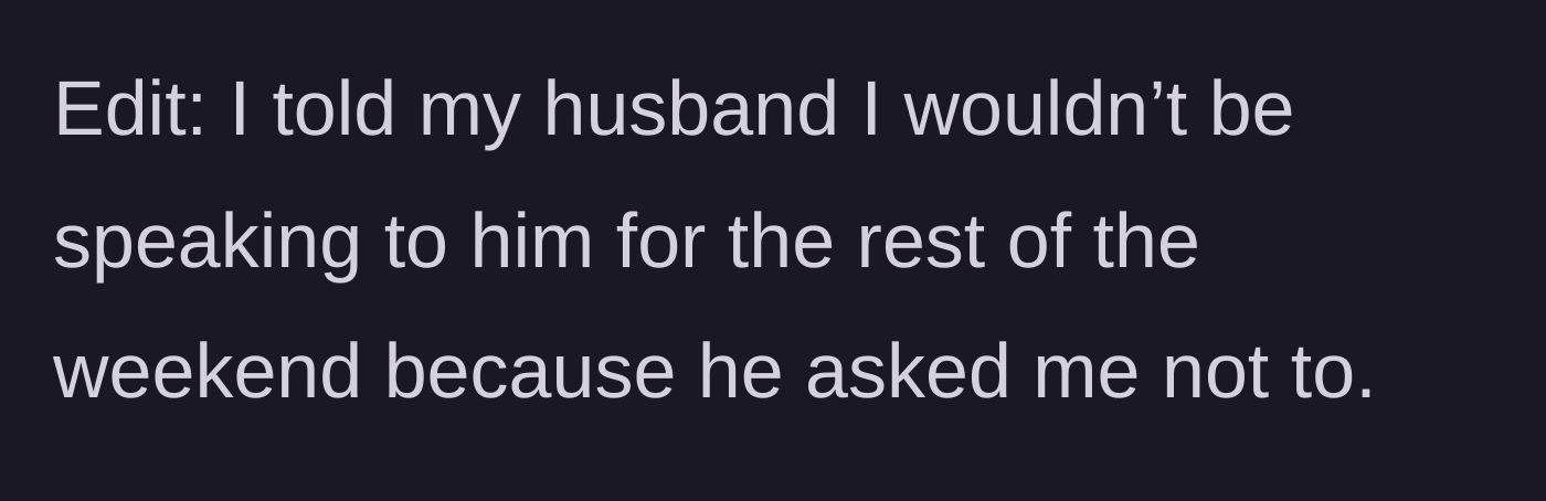 Story part 4 - A brief update where the mother agrees to stop speaking to her husband for the weekend purely because he asked her not to.