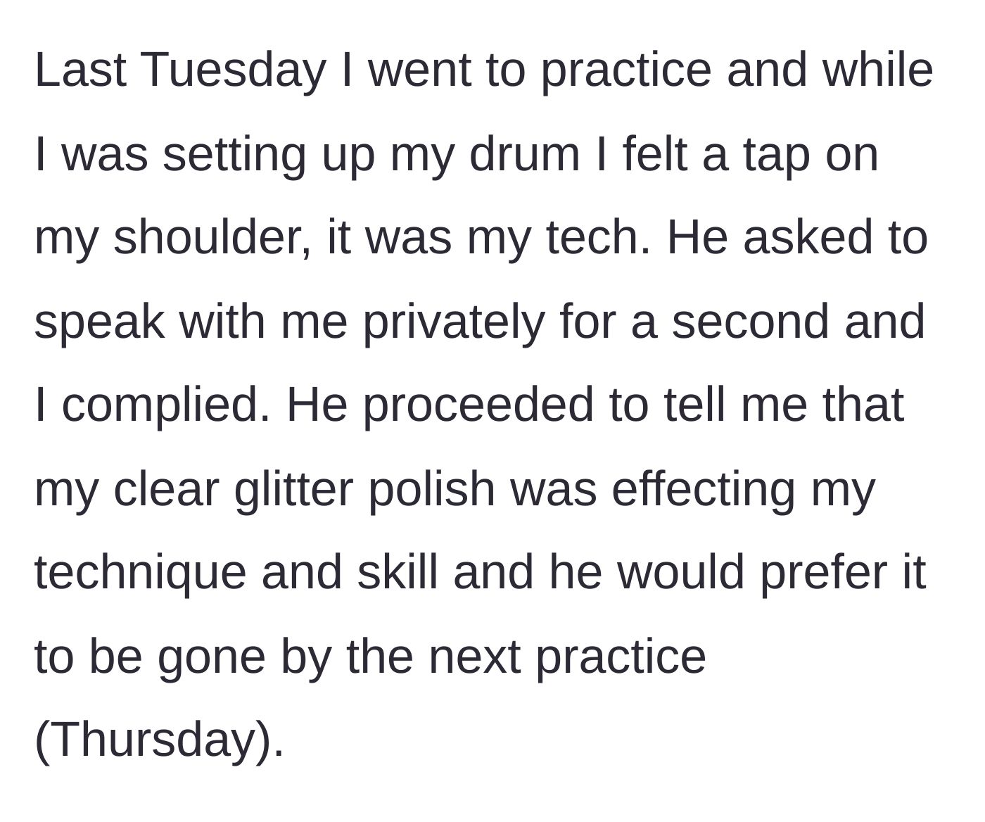 Story part 3 - The drum tech pulls her aside and privately demands she remove the clear polish, claiming it hurts her technique.