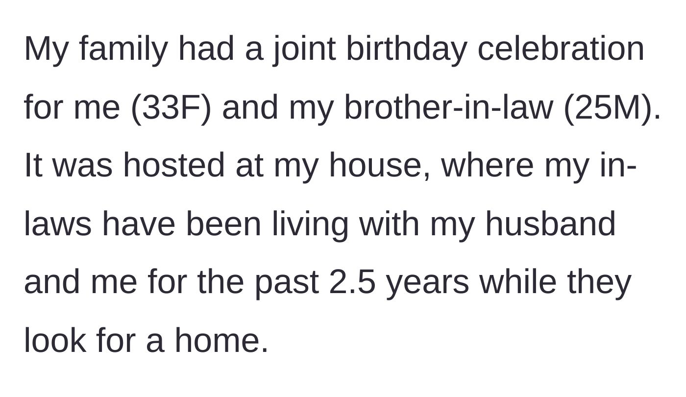 Story part 1 - The homeowner explains she hosted a joint birthday party for herself and her brother-in-law at the house she shares with her husband and her long-term houseguest in-laws.
