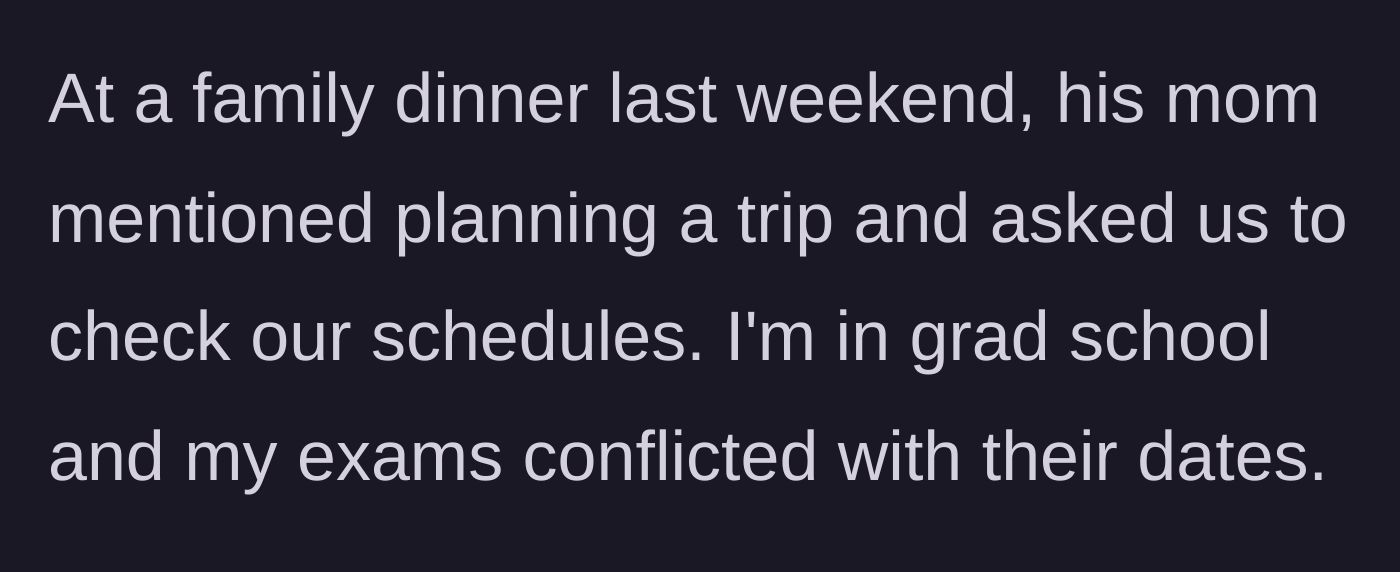 Story part 2 - A family dinner conversation about vacation planning where the fiancée reveals a scheduling conflict with her grad school exams.