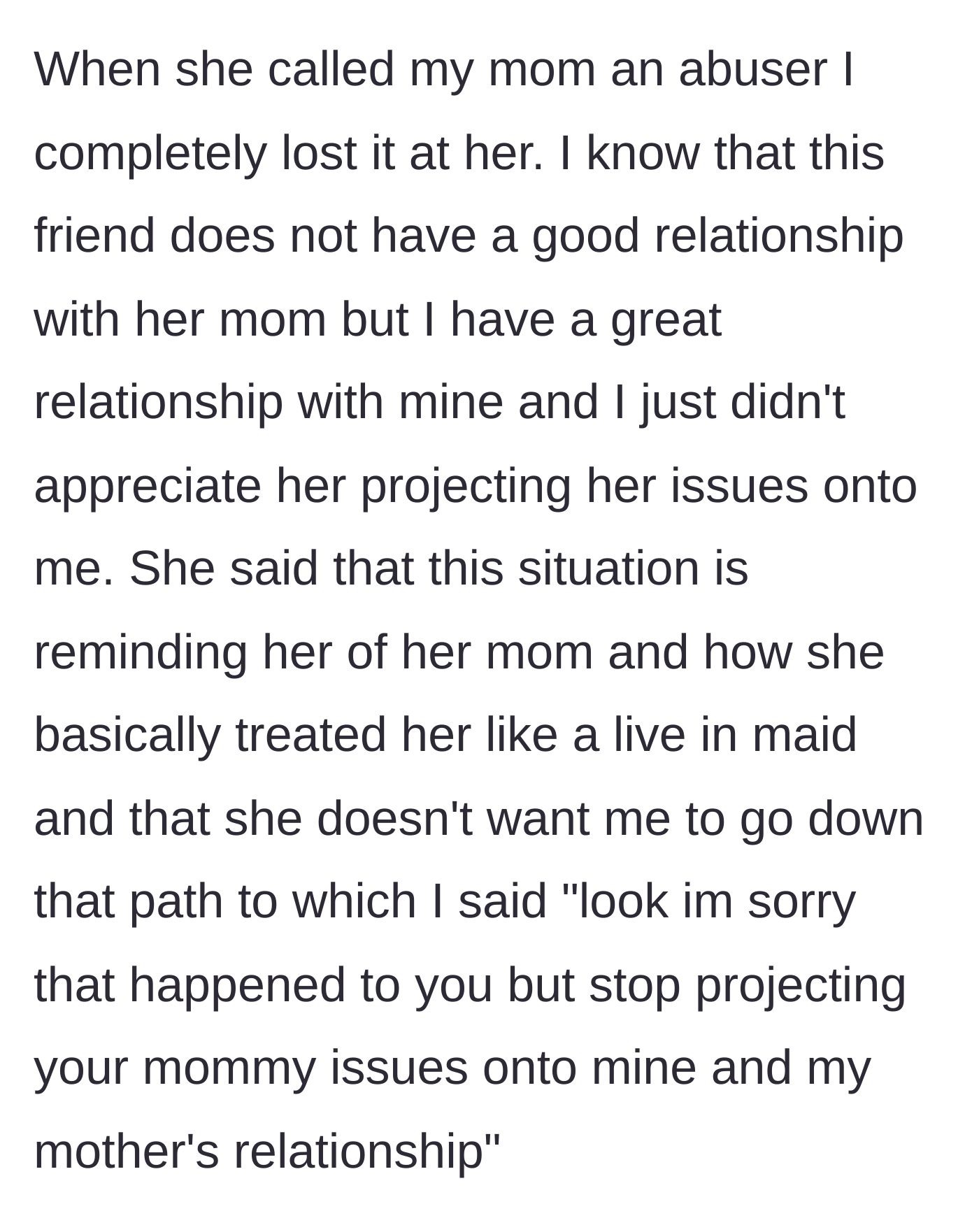 Story part 5 - The woman snaps at her friend for calling her mother an abuser and tells her to stop projecting her own bad relationship with her mother onto them.