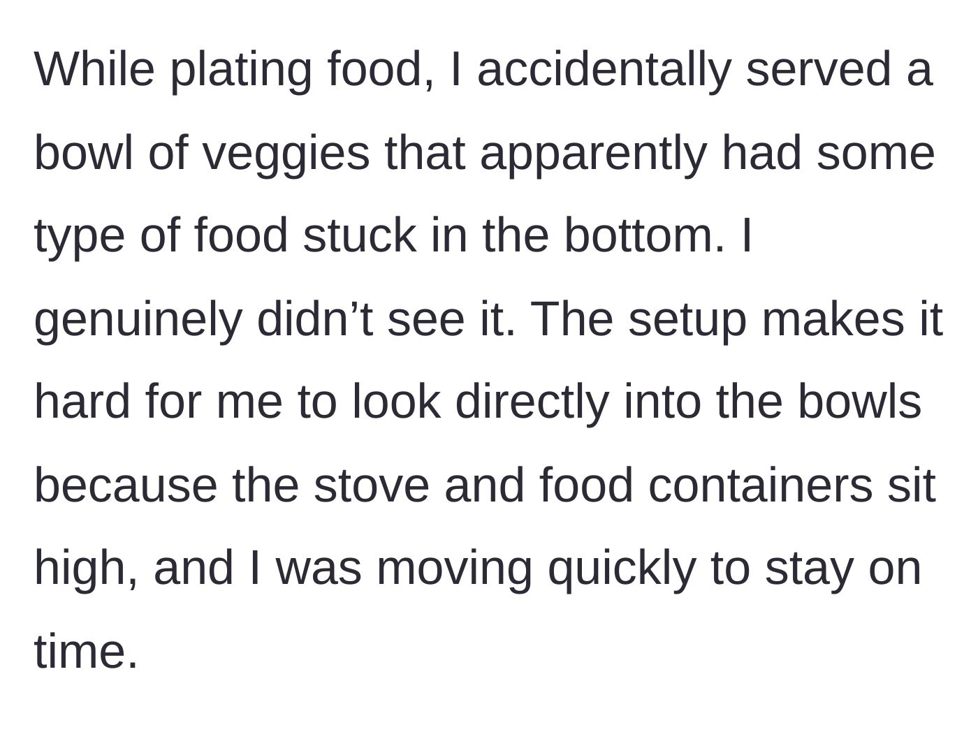 Story part 4 - She describes accidentally serving a bowl with dried food stuck to the bottom because her workspace made visibility difficult.
