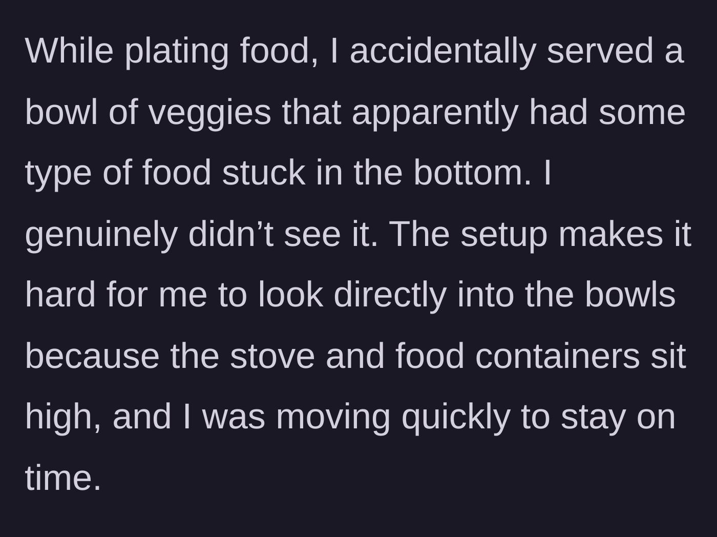 Story part 4 - She describes accidentally serving a bowl with dried food stuck to the bottom because her workspace made visibility difficult.
