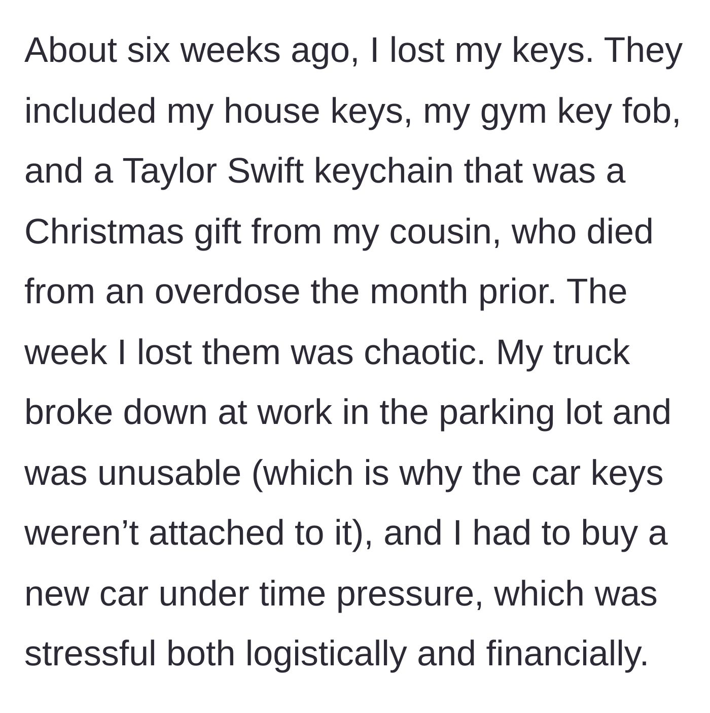 Story part 1 - The main character loses her keys, including a highly sentimental keychain from her recently deceased cousin, during a chaotic week involving major car trouble.