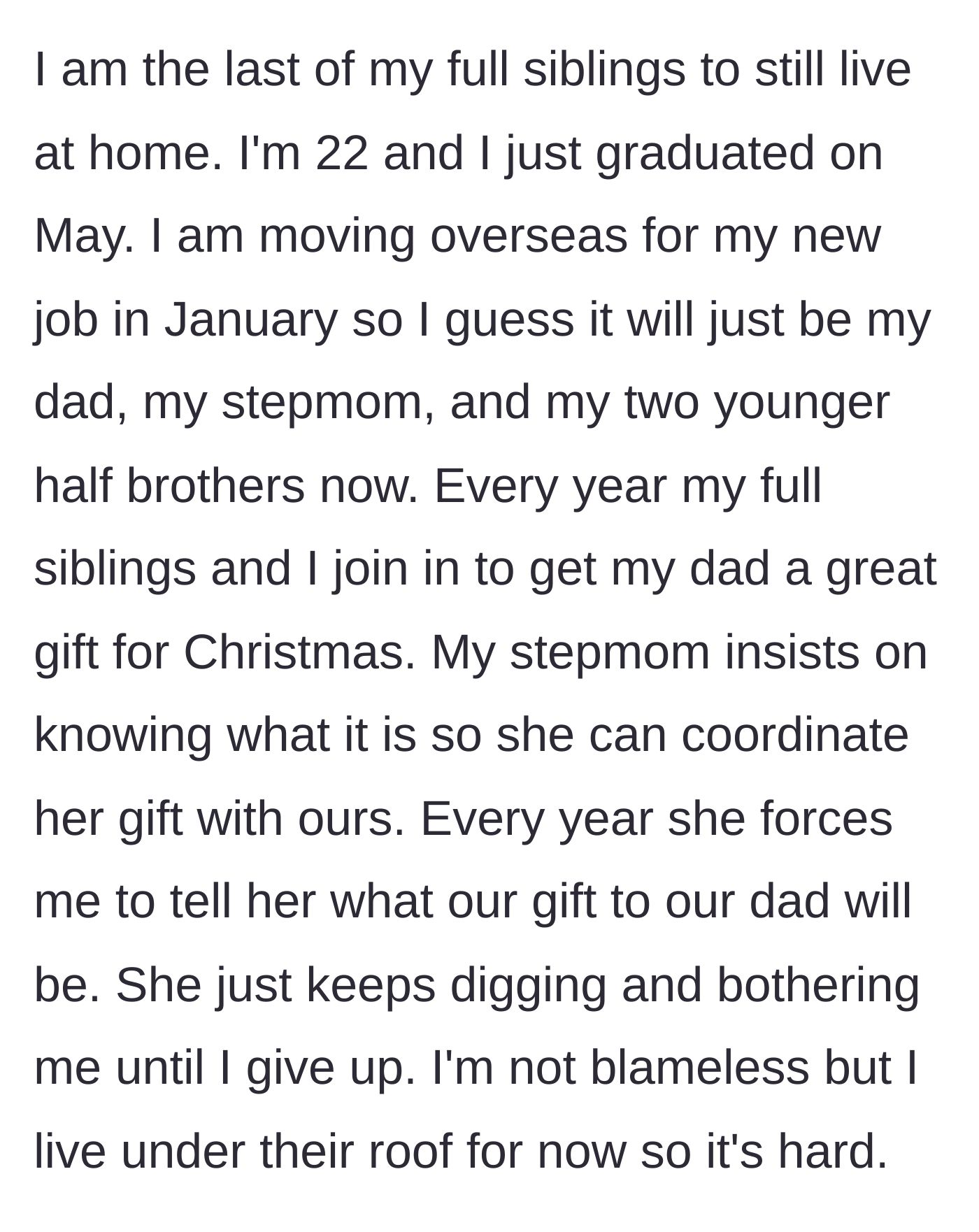 Story part 1 - A 22-year-old describes living with their dad and stepmom, and the stepmom's exhausting yearly habit of forcing them to reveal the siblings' group Christmas gift.