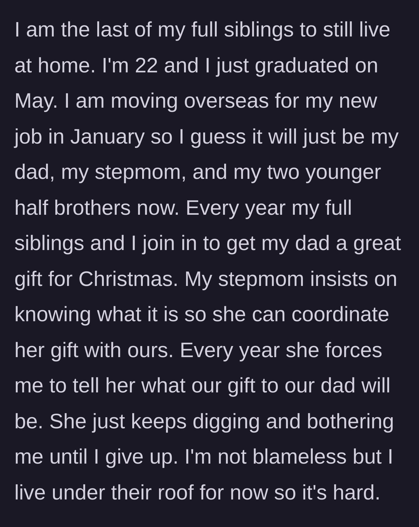 Story part 1 - A 22-year-old describes living with their dad and stepmom, and the stepmom's exhausting yearly habit of forcing them to reveal the siblings' group Christmas gift.