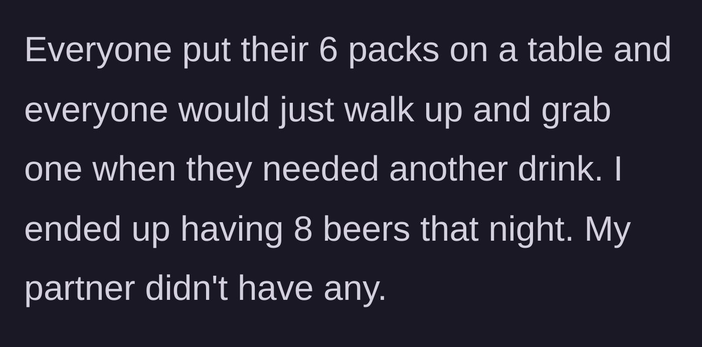 Story part 3 - The beers are pooled on a table, and the main character ends up drinking 8 beers while his partner drinks none.