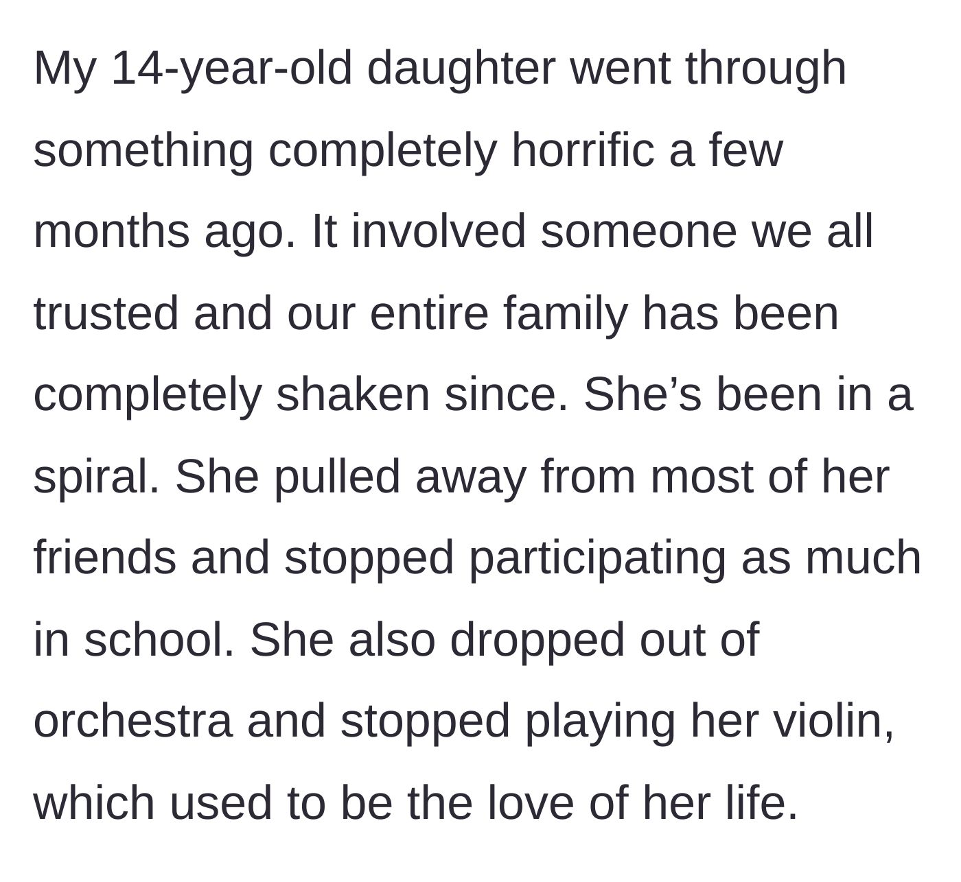 Story part 1 - A mother describes her 14-year-old daughter's severe depression and withdrawal from life after a horrific betrayal by someone the family trusted.