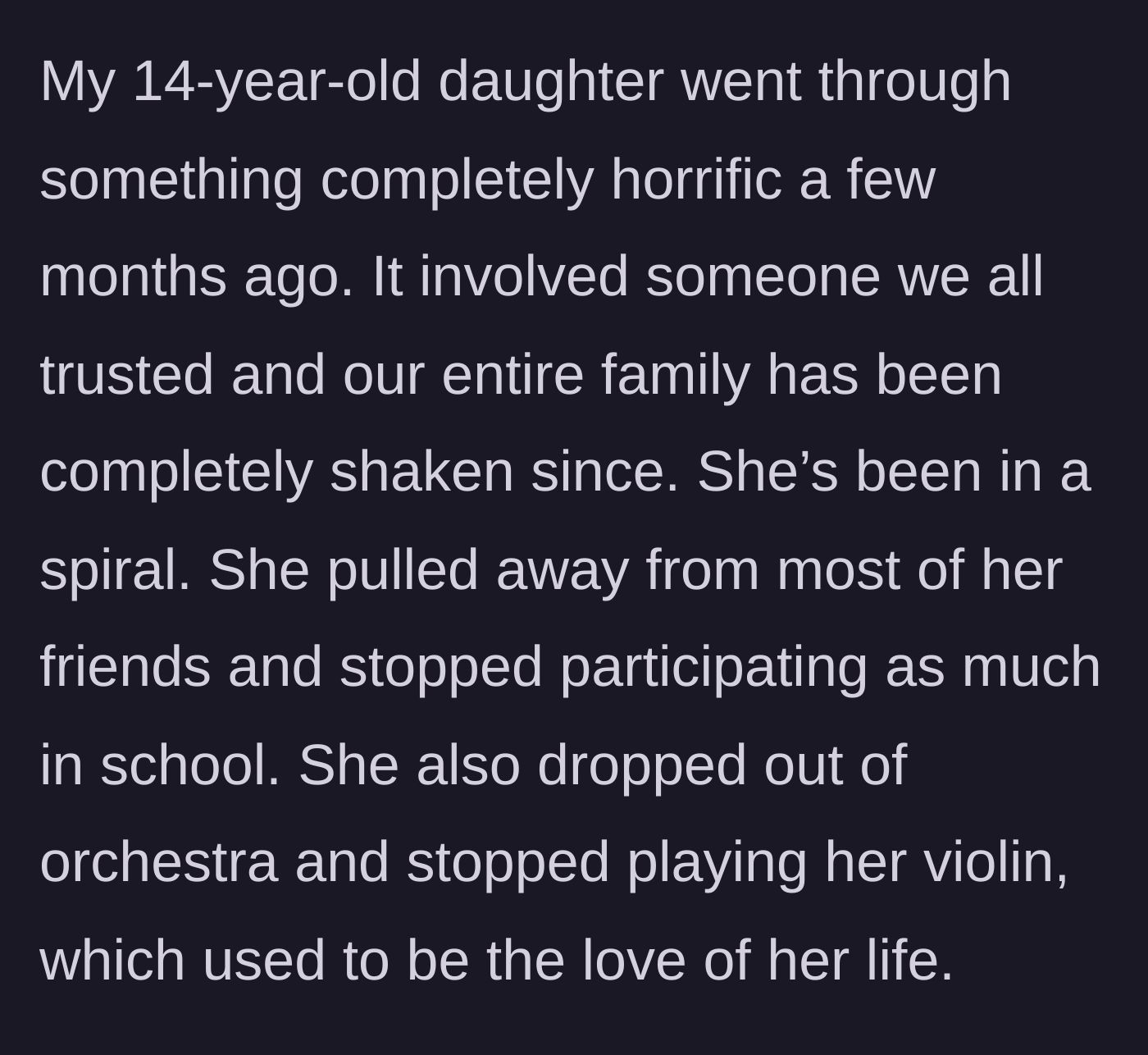 Story part 1 - A mother describes her 14-year-old daughter's severe depression and withdrawal from life after a horrific betrayal by someone the family trusted.