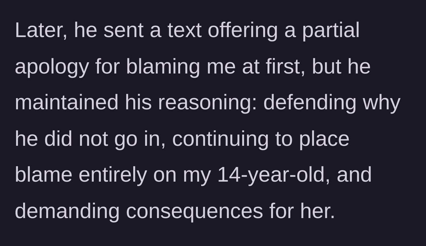 Story part 6 - The husband sends a text with a partial apology for blaming the mom, but stubbornly defends his inaction and demands punishment for the teenager.