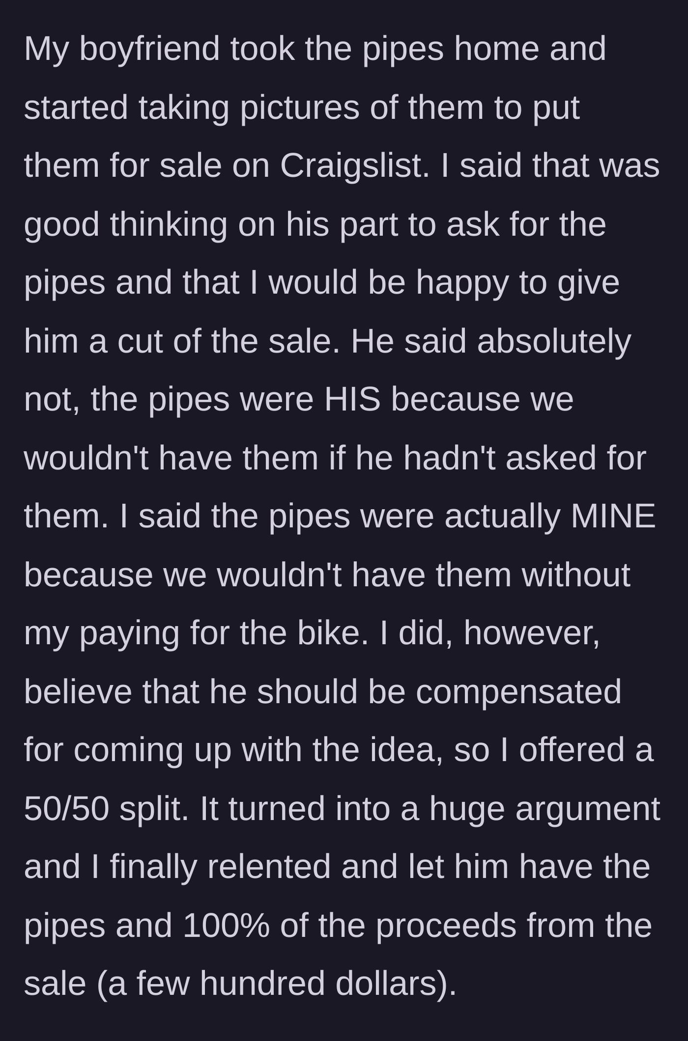 Story part 2 - Boyfriend lists pipes on Craigslist and demands 100% of the profits, leading to a massive argument where the girlfriend eventually yields.