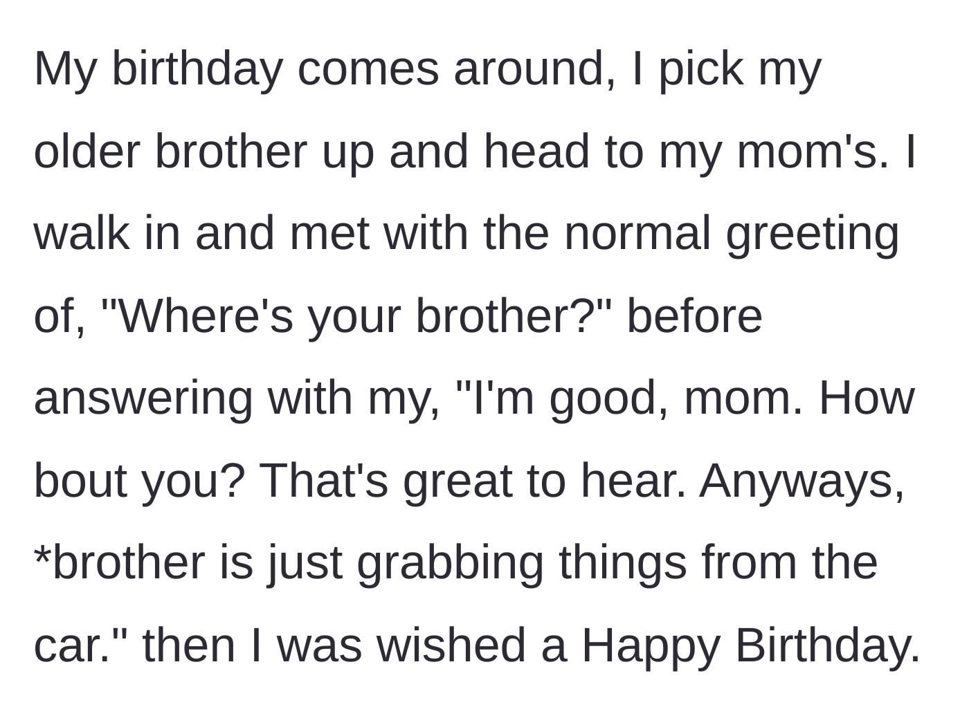 Story part 4 - On his birthday, he arrives at his mother's house and she greets him by asking about his brother instead of wishing him a happy birthday.