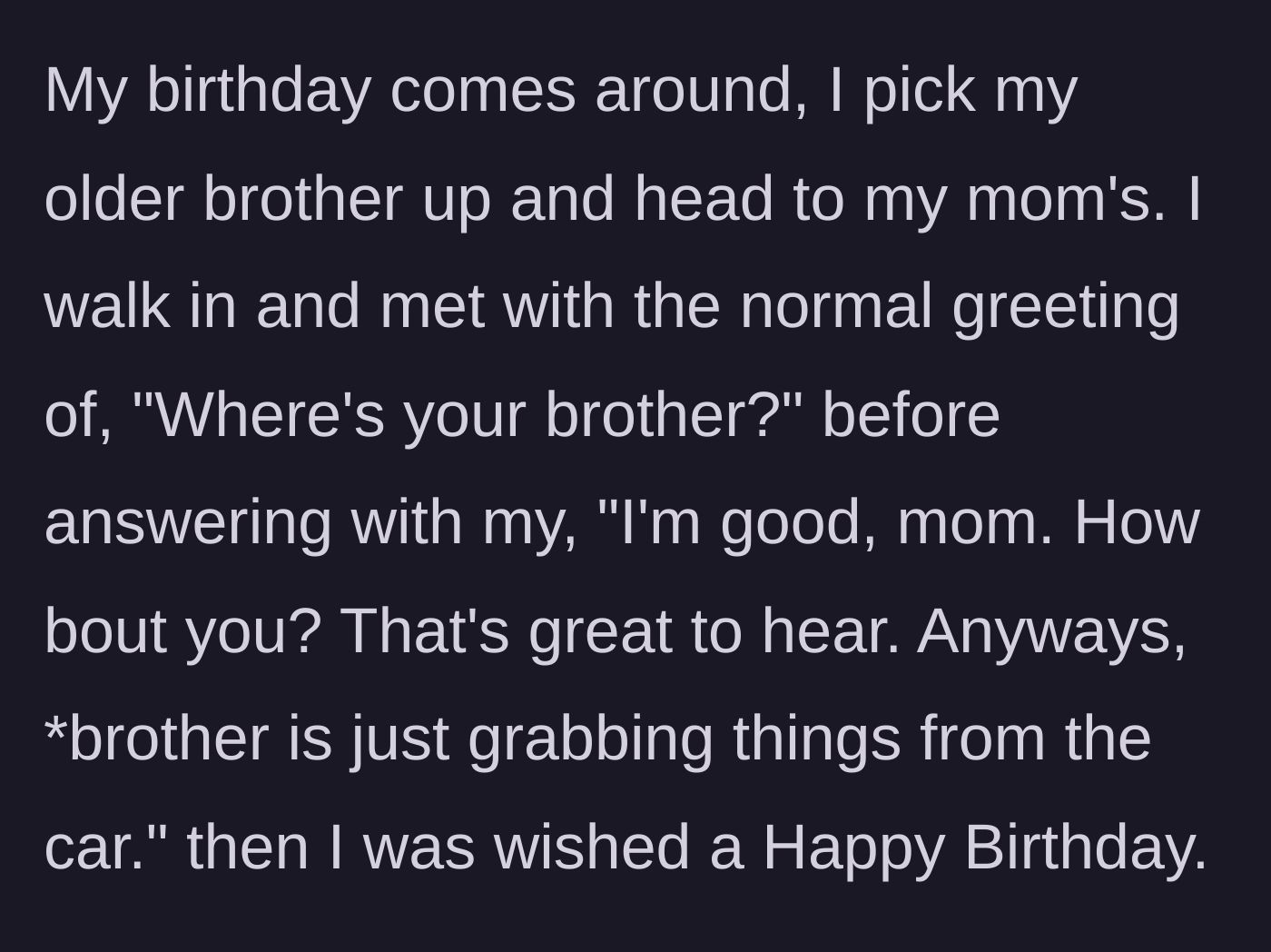 Story part 4 - On his birthday, he arrives at his mother's house and she greets him by asking about his brother instead of wishing him a happy birthday.