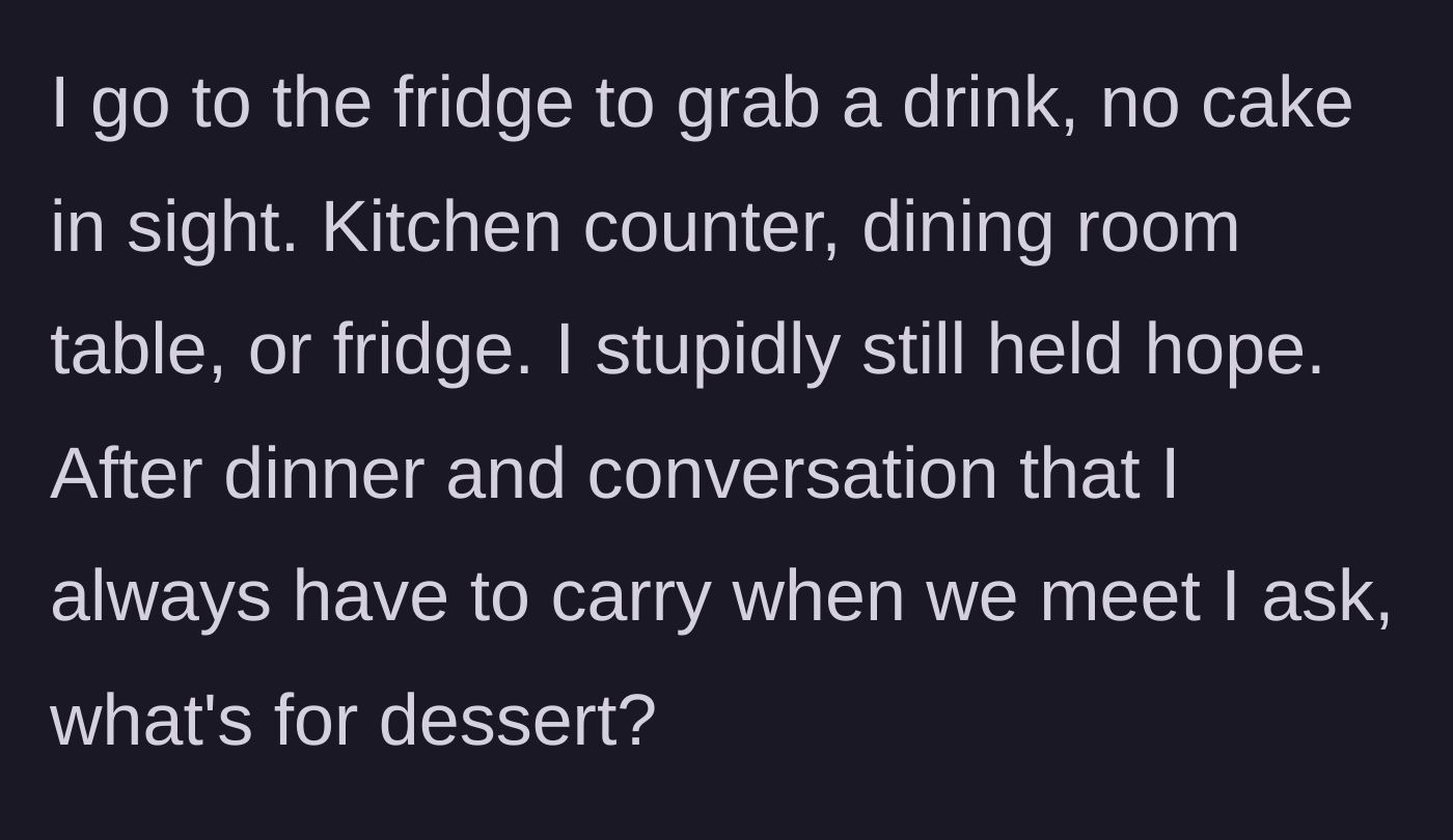 Story part 5 - He searches the kitchen for the cake, finds nothing, but still holds onto hope through dinner.