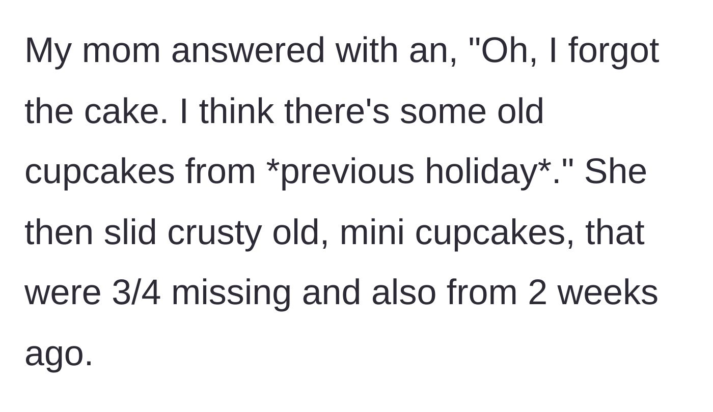 Story part 6 - His mother admits she forgot the cake and offers him crusty, half-eaten mini cupcakes from two weeks ago instead.