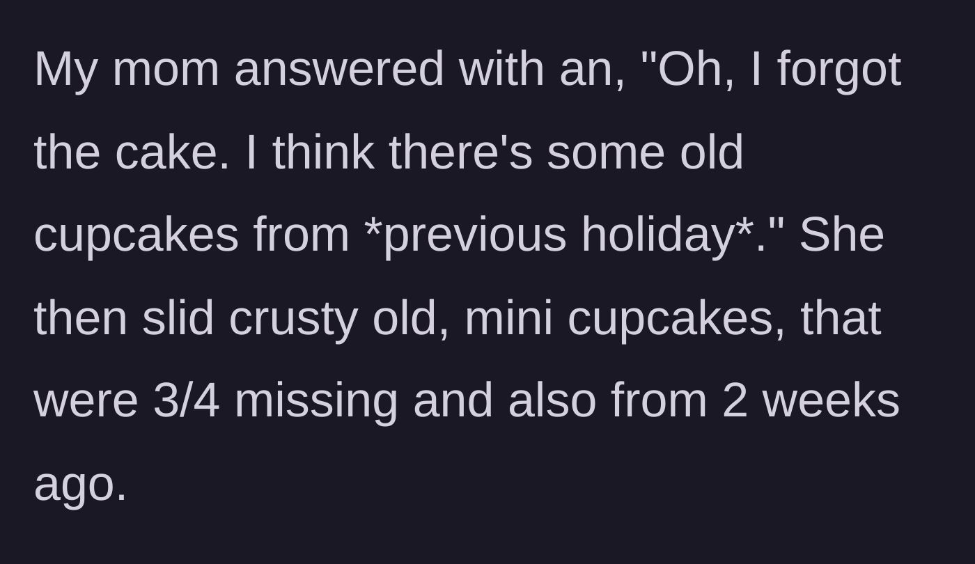 Story part 6 - His mother admits she forgot the cake and offers him crusty, half-eaten mini cupcakes from two weeks ago instead.