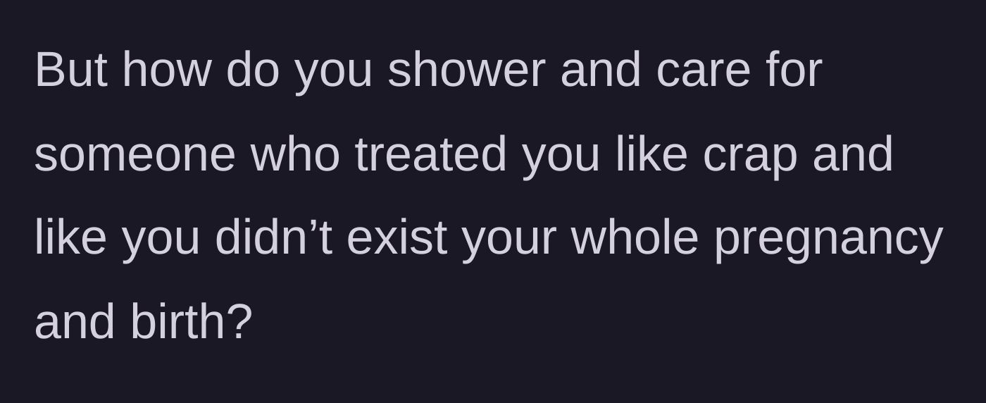 Story part 13 - The author questions how one is supposed to shower a person with care when they were treated like crap in return.
