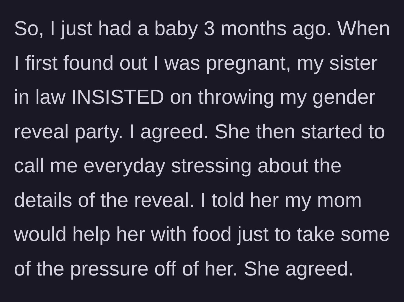 Story part 1 - Sister-in-law insists on throwing a gender reveal party; the mother-to-be gets her own mom to help with the food to ease the stress.