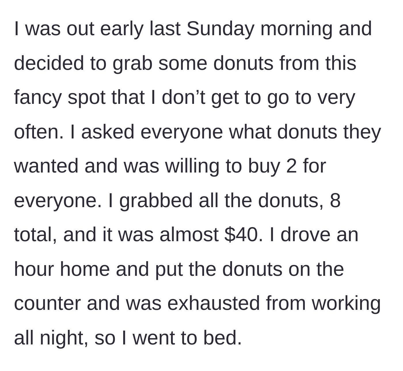Story part 1 - Exhausted night-shift worker buys $40 worth of custom donuts for the house before going to sleep.