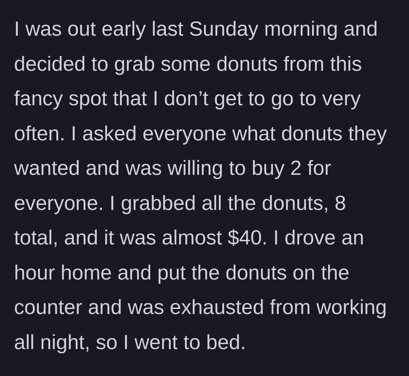 Story part 1 - Exhausted night-shift worker buys $40 worth of custom donuts for the house before going to sleep.